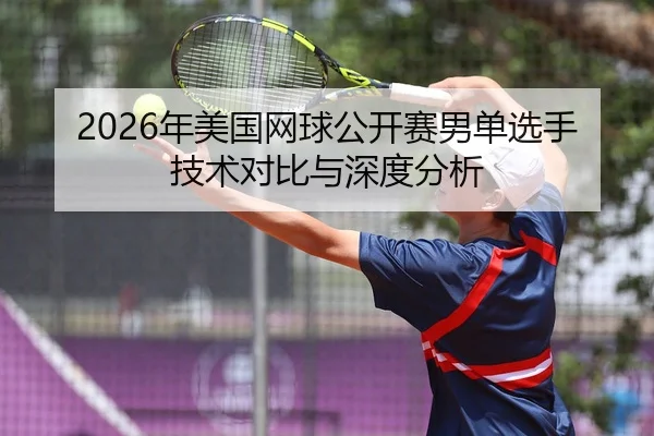 2026年美国网球公开赛男单选手技术对比与深度分析