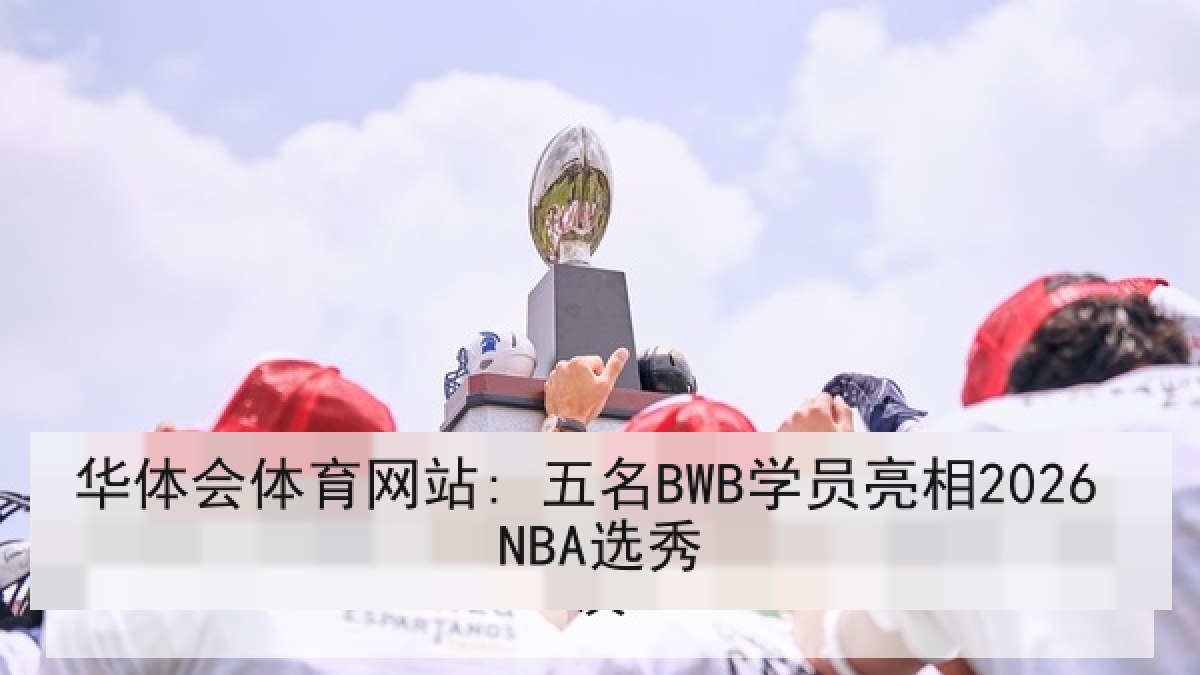 华体会体育网站: 五名BWB学员亮相2026 NBA选秀
