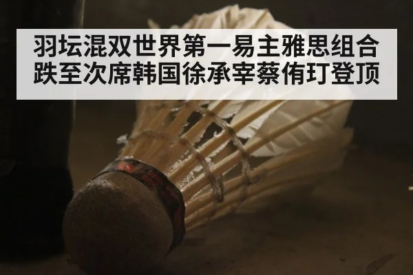 羽坛混双世界第一易主雅思组合跌至次席韩国徐承宰蔡侑玎登顶