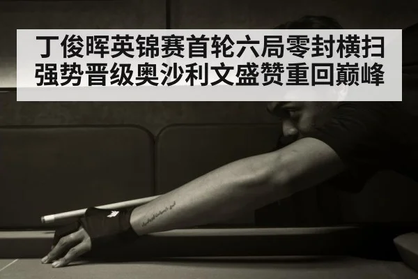 丁俊晖英锦赛首轮六局零封横扫强势晋级奥沙利文盛赞重回巅峰