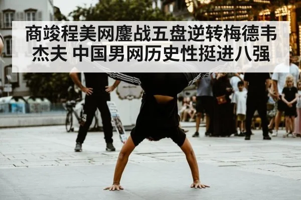 商竣程美网鏖战五盘逆转梅德韦杰夫 中国男网历史性挺进八强