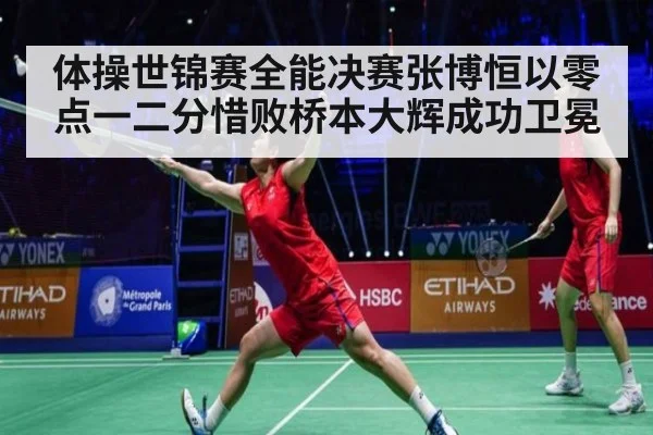 体操世锦赛全能决赛张博恒以零点一二分惜败桥本大辉成功卫冕