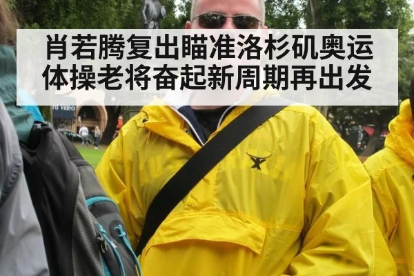 肖若腾复出瞄准洛杉矶奥运 体操老将奋起新周期再出发