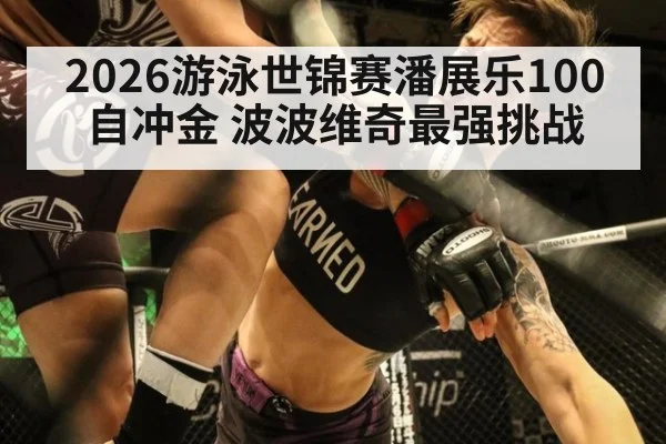 2026游泳世锦赛潘展乐100自冲金 波波维奇最强挑战